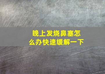 晚上发烧鼻塞怎么办快速缓解一下