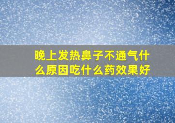 晚上发热鼻子不通气什么原因吃什么药效果好