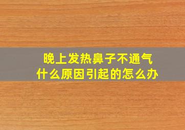 晚上发热鼻子不通气什么原因引起的怎么办