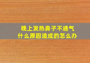 晚上发热鼻子不通气什么原因造成的怎么办