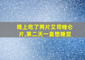 晚上吃了两片艾司唑仑片,第二天一直想睡觉