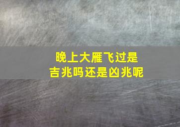 晚上大雁飞过是吉兆吗还是凶兆呢