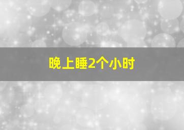 晚上睡2个小时