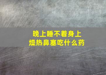 晚上睡不着身上燥热鼻塞吃什么药