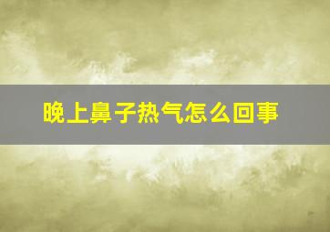 晚上鼻子热气怎么回事