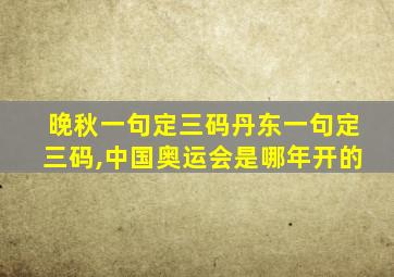 晚秋一句定三码丹东一句定三码,中国奥运会是哪年开的