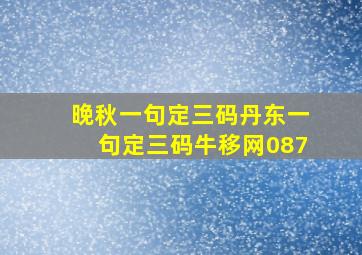 晚秋一句定三码丹东一句定三码牛移网087