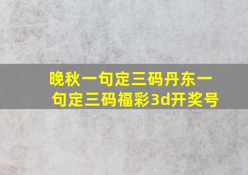 晚秋一句定三码丹东一句定三码福彩3d开奖号