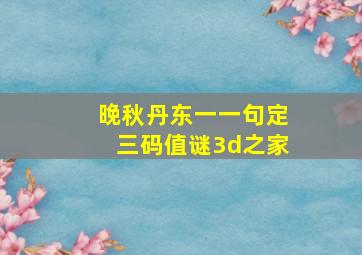 晚秋丹东一一句定三码值谜3d之家