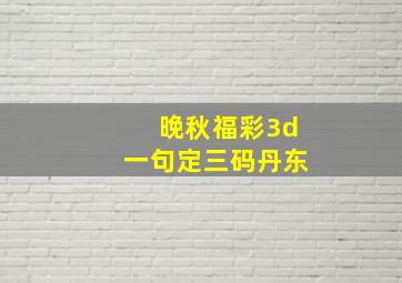 晚秋福彩3d一句定三码丹东