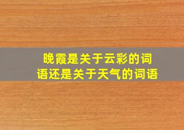 晚霞是关于云彩的词语还是关于天气的词语