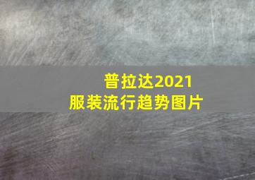 普拉达2021服装流行趋势图片