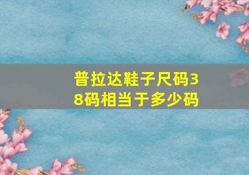 普拉达鞋子尺码38码相当于多少码