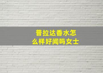 普拉达香水怎么样好闻吗女士