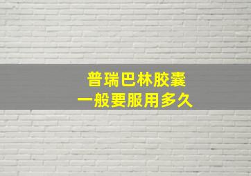 普瑞巴林胶囊一般要服用多久