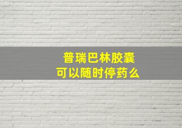 普瑞巴林胶囊可以随时停药么