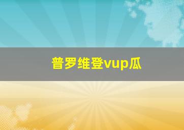 普罗维登vup瓜