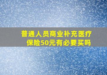 普通人员商业补充医疗保险50元有必要买吗