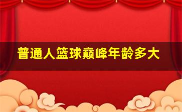 普通人篮球巅峰年龄多大