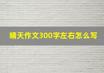 晴天作文300字左右怎么写