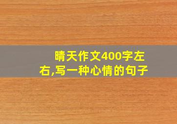 晴天作文400字左右,写一种心情的句子