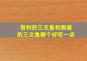 智利的三文鱼和挪威的三文鱼哪个好吃一点