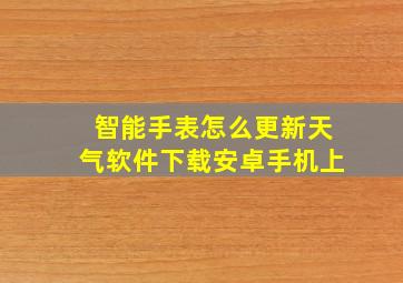 智能手表怎么更新天气软件下载安卓手机上