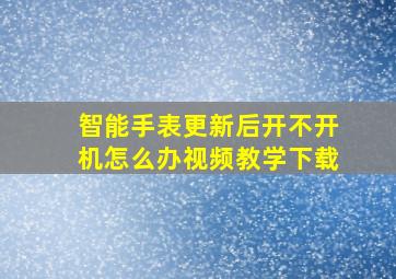 智能手表更新后开不开机怎么办视频教学下载