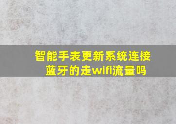 智能手表更新系统连接蓝牙的走wifi流量吗