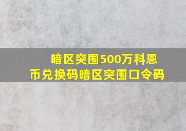 暗区突围500万科恩币兑换码暗区突围口令码