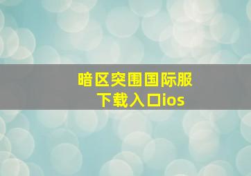 暗区突围国际服下载入口ios