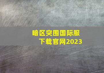 暗区突围国际服下载官网2023