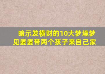 暗示发横财的10大梦境梦见婆婆带两个孩子来自己家