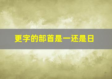 更字的部首是一还是日