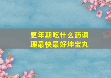 更年期吃什么药调理最快最好坤宝丸