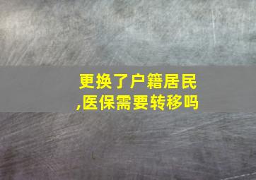 更换了户籍居民,医保需要转移吗