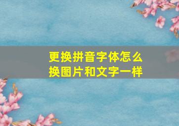 更换拼音字体怎么换图片和文字一样