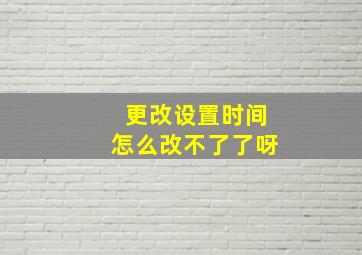 更改设置时间怎么改不了了呀