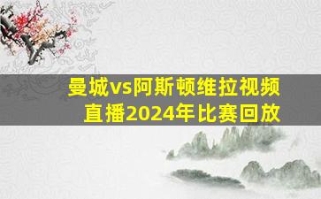 曼城vs阿斯顿维拉视频直播2024年比赛回放