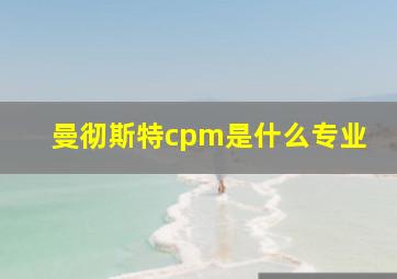 曼彻斯特cpm是什么专业