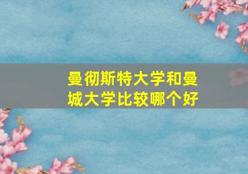 曼彻斯特大学和曼城大学比较哪个好