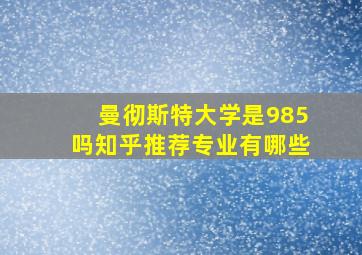 曼彻斯特大学是985吗知乎推荐专业有哪些