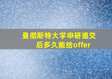 曼彻斯特大学申研递交后多久能给offer