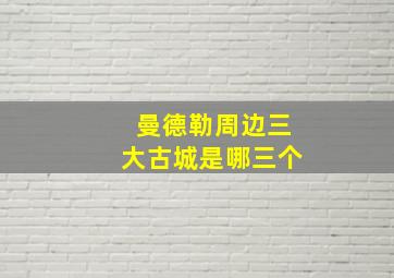 曼德勒周边三大古城是哪三个