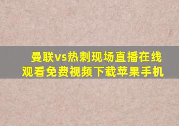 曼联vs热刺现场直播在线观看免费视频下载苹果手机