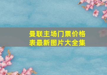 曼联主场门票价格表最新图片大全集