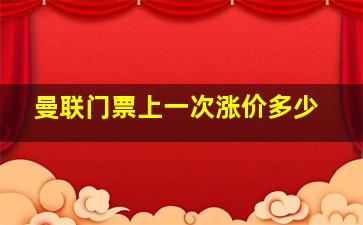 曼联门票上一次涨价多少