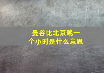 曼谷比北京晚一个小时是什么意思