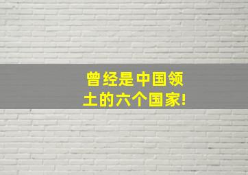 曾经是中国领土的六个国家!