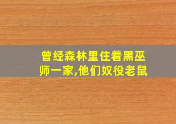 曾经森林里住着黑巫师一家,他们奴役老鼠